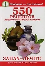 Запах лечит !: 550 рецептов лечебной ароматической косметики