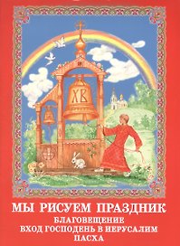 Мы рисуем праздник: Благовещение, Вход Господень в Иерусалим, Пасха