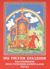 Мы рисуем праздник: Благовещение, Вход Господень в Иерусалим, Пасха
