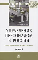 Управление персоналом в России: концепции новой нормальности. Книга 8: Монография