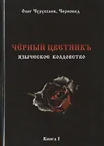 Чёрный цветникъ. Языческое колдовство. Книга 1