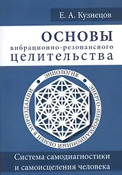 Основы вибрационно-резонансного целительства. Система самодиагностики и самоисцеления человека
