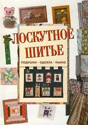 Лоскутное шитье: Подушки, одеяла, панно