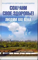 Сохрани свое здоровье! Людям ХХI века