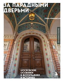 За парадными дверьми: московские особняки в фотографиях и историях (обновленное издание)