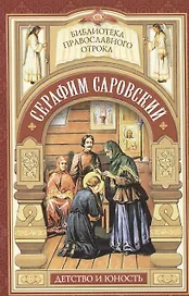 Душа, приголубленная Богородицей. Детство и юность Серафима Саровского