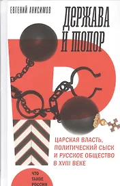 Держава и топор. Царская власть, политический сыск и русское общество в XVIII веке