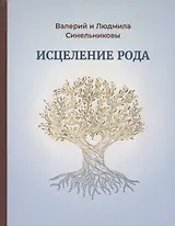Исцеление рода. Практическое пособие по исцелению вашего рода