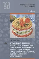 Организация и ведение процессов приготовления, оформления и подготовки к реализации холодных блюд, кулинарных изделий, закусок сложного ассортимента с учетом потребностей различных категорий потребителей, видов и форм обслуживания. Учебник