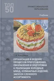 Организация и ведение процессов приготовления, оформления и подготовки к реализации холодных блюд, кулинарных изделий, закусок сложного ассортимента с учетом потребностей различных категорий потребителей, видов и форм обслуживания. Учебник