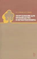 Оборудование для производства и обработки фанеры. Учебное пособие 1-е изд.