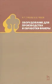 Оборудование для производства и обработки фанеры. Учебное пособие 1-е изд.