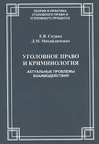 Уголовное право и криминология Актуальные проблемы взаимодействия (мТеорИПрУгПрИУгПр) Скурко