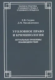 Уголовное право и криминология Актуальные проблемы взаимодействия (мТеорИПрУгПрИУгПр) Скурко