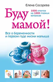 Буду мамой. Все о беременности и первом годе жизни малыша. 1000 ответов на 1000 главных вопросов