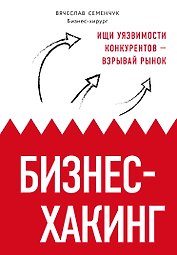 Бизнес-хакинг. Ищи уязвимости конкурентов — взрывай рынок