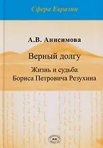 Верный долгу. Жизнь и судьба Бориса Петровича Резухина