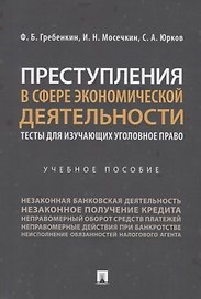 Преступления в сфере экономической деятельности. Тесты для изучающих уголовное право. Учебное пособие