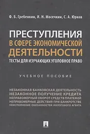 Преступления в сфере экономической деятельности. Тесты для изучающих уголовное право. Учебное пособие