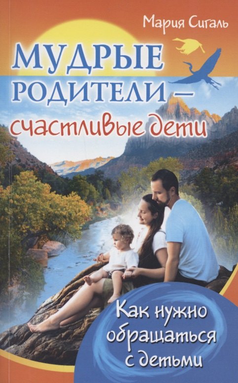 

Мудрые родители - счастливые дети. Как нужно обращаться с детьми