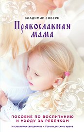 Православная мама: пособие по воспитанию и уходу за ребенком