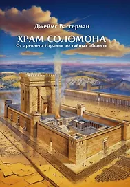 Храм Соломона. От древнего Израиля до тайных обществ