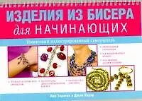 Изделия из бисера для начинающих. Пошаговый иллюстрированный самоучитель / (мягк). (пружина) Торнтон Л., Пауэр Дж. (АСТ)