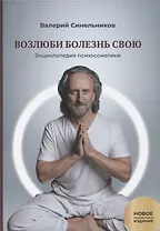 Возлюби болезнь свою. Книга вторая. Энциклопедия психосоматики. Путеводитель по внутренним причинам заболеваний. 19-е изд.
