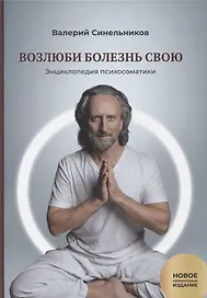 Возлюби болезнь свою. Книга вторая. Энциклопедия психосоматики. Путеводитель по внутренним причинам заболеваний. 19-е изд.