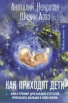 Как приходят дети. Книга-тренинг для каждой, кто готов пригласить малыша в свою жизнь