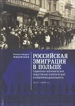 Российская эмиграция в Польше: социально-экономическая, общественно-политическая и культурная деятельность (1917 - 1939 гг.). Монография