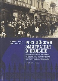 Российская эмиграция в Польше: социально-экономическая, общественно-политическая и культурная деятельность (1917 - 1939 гг.). Монография