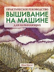 Вышивание на машине для начинающих Практическое руководство (мягк). Уоттс П. (Ниола)