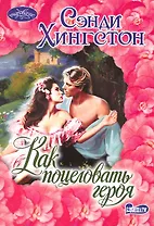 Как поцеловать героя: [роман]