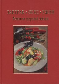 Завтрак. Обед. Ужин. Рецепты здоровой жизни