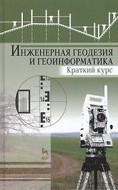 Инженерная геодезия и геоинформатика. Краткий курс: Учебник