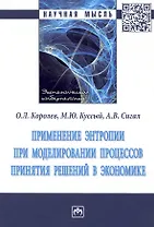 Применение энтропии при моделировании процессов принятия решений в экономике: Монография