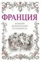 Франция: большой исторический путеводитель. /2-е изд. испр. и доп.