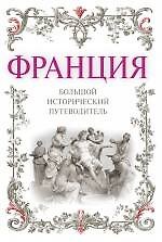 Франция: большой исторический путеводитель. /2-е изд. испр. и доп.