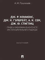 Дж. Р. Коммонс, Дж. К. Гэлбрейт, А. К. Сен, Дж. Ю. Стиглиц: право и экономика в контексте институционального подхода. Монография