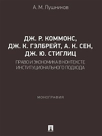 Дж. Р. Коммонс, Дж. К. Гэлбрейт, А. К. Сен, Дж. Ю. Стиглиц: право и экономика в контексте институционального подхода. Монография