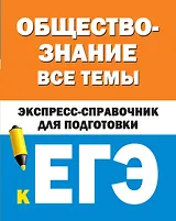 Обществознание. Все темы. Экспресс-справочник для подготовки к ЕГЭ