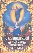 О жизни вечной на том свете в райских обителях. Чудесные описания святыми угодниками Божьими Царства Небесного. - 1