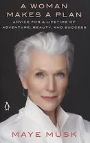 A Woman Makes a Plan: Advice for a Lifetime of Adventure, Beauty, and Success