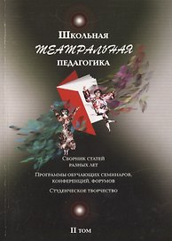 Школьная театральная педагогика. Сборник статей разных лет. Програмы обучающих семинаров, конференций, форумов. Студенческое творчество. II том