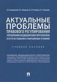 Актуальные проблемы правового регулирования управления медицинским персоналом и пути их решения в современных условиях. Учебное пособие