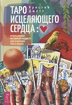 Таро исцеляющего сердца: использование внутренней мудрости для исцеления тела и разума