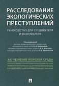 Расследование экологических преступлений. Руководство для следователя и дознавателя.-М.:Проспект,201 - 0