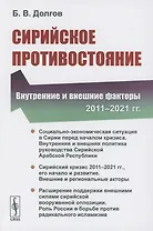 Сирийское противостояние: Внутренние и внешние факторы (2011–2021 гг.)