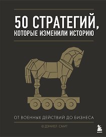 50 стратегий, которые изменили историю. От военных действий до бизнеса